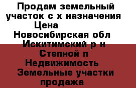 Продам земельный участок с/х назначения › Цена ­ 250 000 - Новосибирская обл., Искитимский р-н, Степной п. Недвижимость » Земельные участки продажа   